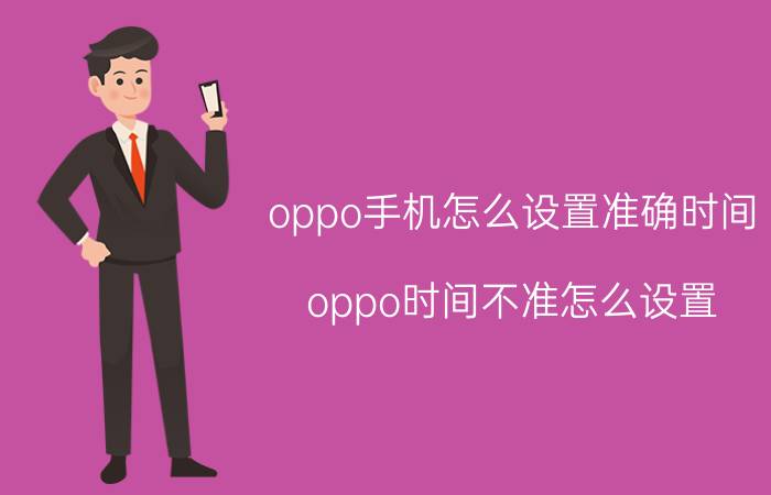 oppo手机怎么设置准确时间 oppo时间不准怎么设置？